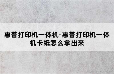 惠普打印机一体机-惠普打印机一体机卡纸怎么拿出来