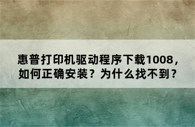 惠普打印机驱动程序下载1008，如何正确安装？为什么找不到？