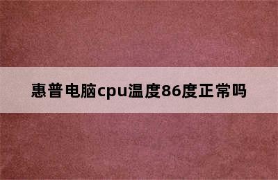 惠普电脑cpu温度86度正常吗