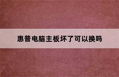 惠普电脑主板坏了可以换吗