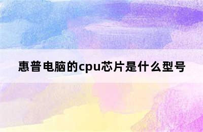 惠普电脑的cpu芯片是什么型号