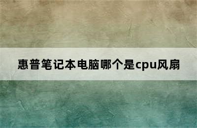 惠普笔记本电脑哪个是cpu风扇