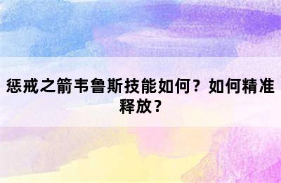 惩戒之箭韦鲁斯技能如何？如何精准释放？