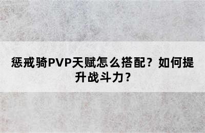 惩戒骑PVP天赋怎么搭配？如何提升战斗力？