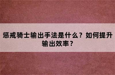 惩戒骑士输出手法是什么？如何提升输出效率？