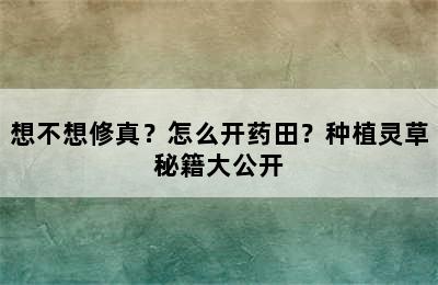 想不想修真？怎么开药田？种植灵草秘籍大公开