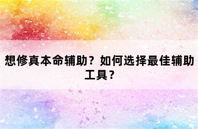 想修真本命辅助？如何选择最佳辅助工具？