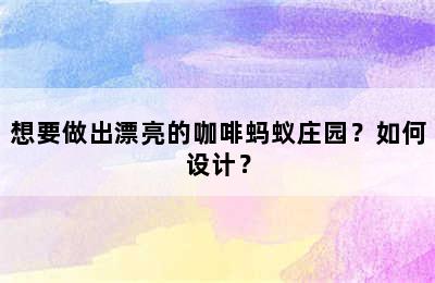 想要做出漂亮的咖啡蚂蚁庄园？如何设计？