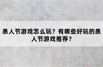 愚人节游戏怎么玩？有哪些好玩的愚人节游戏推荐？