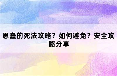 愚蠢的死法攻略？如何避免？安全攻略分享