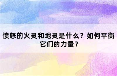 愤怒的火灵和地灵是什么？如何平衡它们的力量？