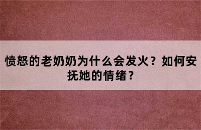 愤怒的老奶奶为什么会发火？如何安抚她的情绪？