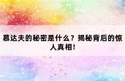 慕达夫的秘密是什么？揭秘背后的惊人真相！