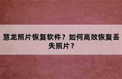 慧龙照片恢复软件？如何高效恢复丢失照片？