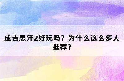 成吉思汗2好玩吗？为什么这么多人推荐？