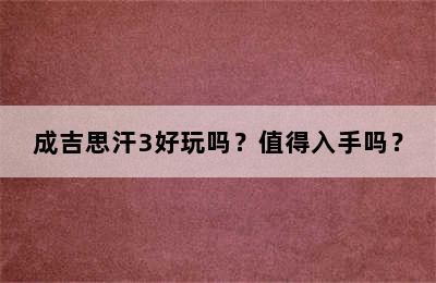 成吉思汗3好玩吗？值得入手吗？