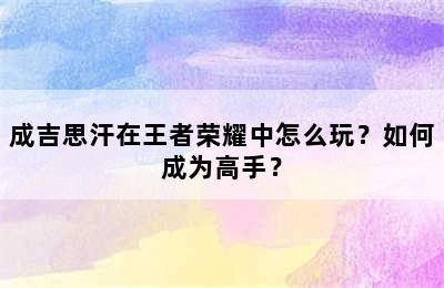 成吉思汗在王者荣耀中怎么玩？如何成为高手？