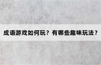 成语游戏如何玩？有哪些趣味玩法？