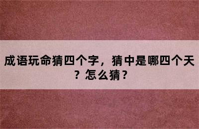 成语玩命猜四个字，猜中是哪四个天？怎么猜？