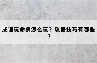 成语玩命猜怎么玩？攻略技巧有哪些？