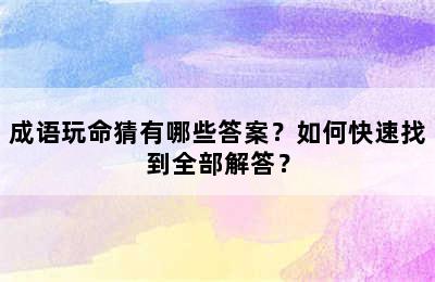 成语玩命猜有哪些答案？如何快速找到全部解答？