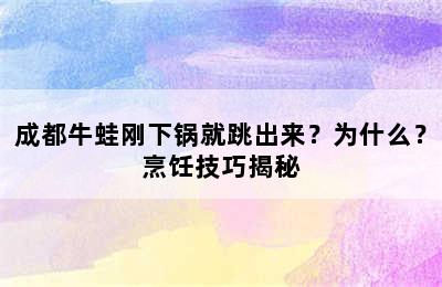 成都牛蛙刚下锅就跳出来？为什么？烹饪技巧揭秘