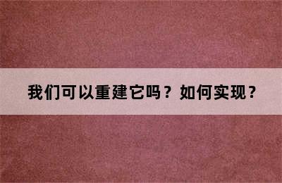 我们可以重建它吗？如何实现？