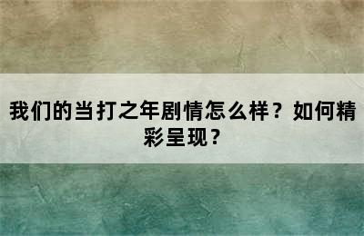 我们的当打之年剧情怎么样？如何精彩呈现？