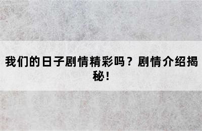 我们的日子剧情精彩吗？剧情介绍揭秘！