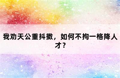 我劝天公重抖擞，如何不拘一格降人才？