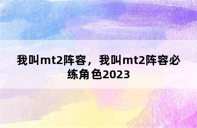 我叫mt2阵容，我叫mt2阵容必练角色2023