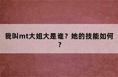 我叫mt大姐大是谁？她的技能如何？