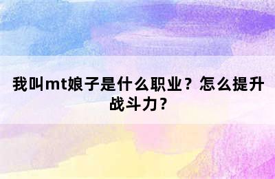 我叫mt娘子是什么职业？怎么提升战斗力？