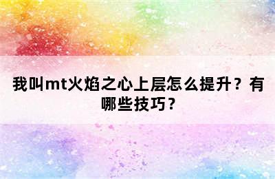 我叫mt火焰之心上层怎么提升？有哪些技巧？