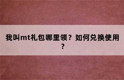 我叫mt礼包哪里领？如何兑换使用？