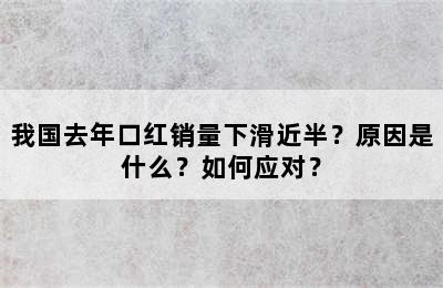 我国去年口红销量下滑近半？原因是什么？如何应对？