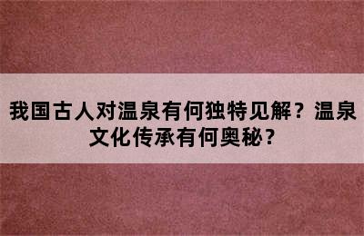 我国古人对温泉有何独特见解？温泉文化传承有何奥秘？