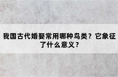 我国古代婚娶常用哪种鸟类？它象征了什么意义？