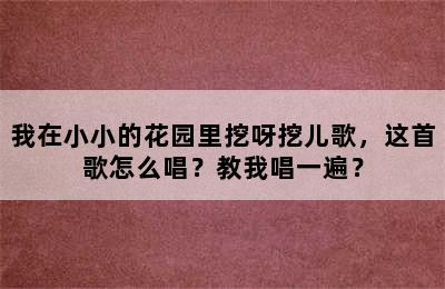 我在小小的花园里挖呀挖儿歌，这首歌怎么唱？教我唱一遍？