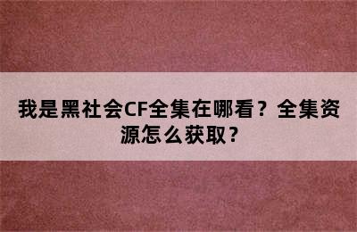 我是黑社会CF全集在哪看？全集资源怎么获取？