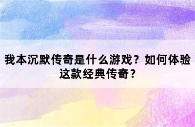 我本沉默传奇是什么游戏？如何体验这款经典传奇？