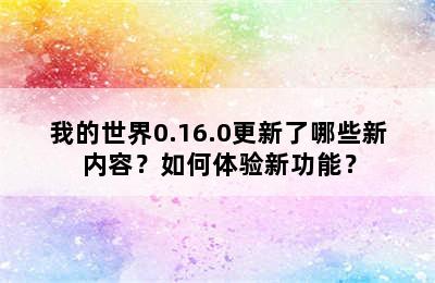 我的世界0.16.0更新了哪些新内容？如何体验新功能？