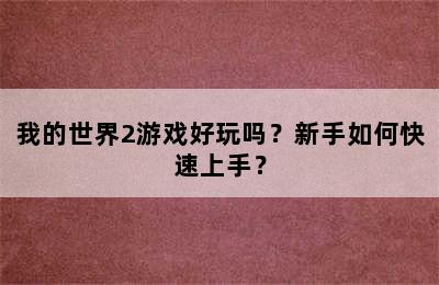 我的世界2游戏好玩吗？新手如何快速上手？