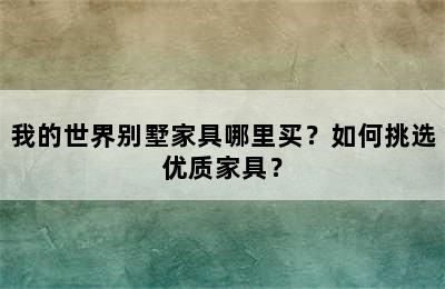 我的世界别墅家具哪里买？如何挑选优质家具？