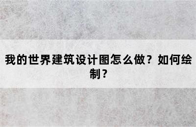 我的世界建筑设计图怎么做？如何绘制？