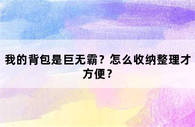 我的背包是巨无霸？怎么收纳整理才方便？