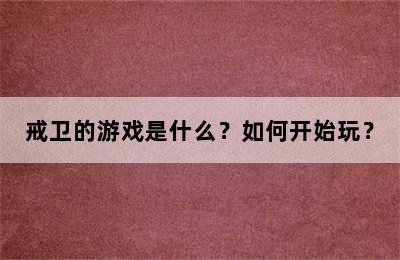 戒卫的游戏是什么？如何开始玩？