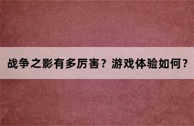 战争之影有多厉害？游戏体验如何？