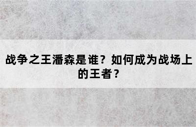 战争之王潘森是谁？如何成为战场上的王者？