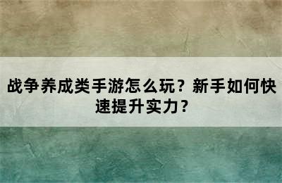 战争养成类手游怎么玩？新手如何快速提升实力？